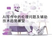 AI写作中的伦理问题及辅助技术趋势展望