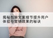 揭秘包装文案细节提升用户体验与营销效果的秘诀