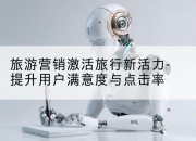 旅游营销激活旅行新活力-提升用户满意度与点击率