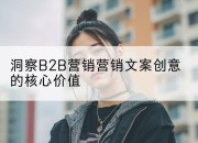 洞察B2B营销营销文案创意的核心价值