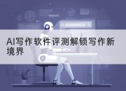 AI写作软件评测解锁写作新境界