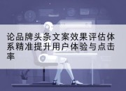 论品牌头条文案效果评估体系精准提升用户体验与点击率
