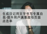 生成日记用文字书写专属自我-提升用户满意度与页面点击率