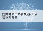 挖掘健康市场新机遇-开启营销新篇章