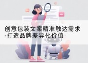 创意包装文案精准触达需求-打造品牌差异化价值
