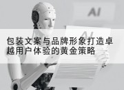 包装文案与品牌形象打造卓越用户体验的黄金策略