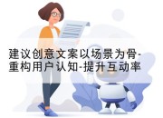 建议创意文案以场景为骨-重构用户认知-提升互动率