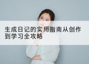 生成日记的实用指南从创作到学习全攻略