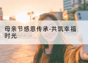 母亲节感恩传承-共筑幸福时光