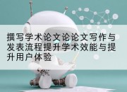撰写学术论文论论文写作与发表流程提升学术效能与提升用户体验