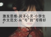激发思维-润泽心灵-小学生作文范文-从“写”到“写得好”