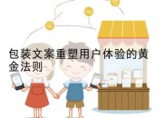 包装文案重塑用户体验的黄金法则