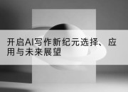 开启AI写作新纪元选择、应用与未来展望