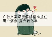 广告文案深度解析精准抓住用户痛点-提升转化率