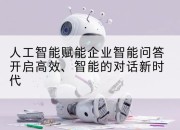 人工智能赋能企业智能问答开启高效、智能的对话新时代
