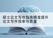 硕士论文写作指南精准提升论文写作效率与质量
