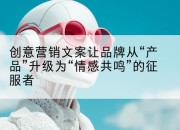 创意营销文案让品牌从“产品”升级为“情感共鸣”的征服者