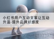 小红书用户互动文案让互动升温-提升品牌好感度