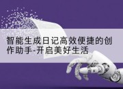 智能生成日记高效便捷的创作助手-开启美好生活