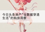 今日头条地产“当数据穿透生活”的购房洞察