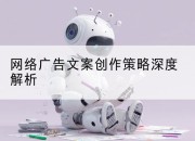 网络广告文案创作策略深度解析