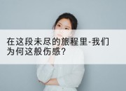 在这段未尽的旅程里-我们为何这般伤感？