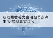 朋友圈赞美文案用细节点亮生活-展现真实自我