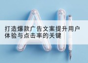 打造爆款广告文案提升用户体验与点击率的关键