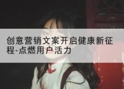创意营销文案开启健康新征程-点燃用户活力