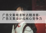 广告文案精准触达精准客-广告文案设计成核心竞争力