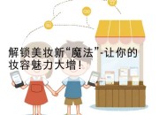 解锁美妆新“魔法”-让你的妆容魅力大增！