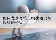 如何做读书笔记构建知识与思维的桥梁