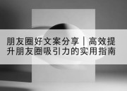 朋友圈好文案分享 | 高效提升朋友圈吸引力的实用指南