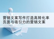 营销文案写作打造高转化率页面与吸引力的营销文案