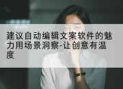 建议自动编辑文案软件的魅力用场景洞察-让创意有温度