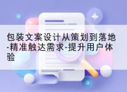 包装文案设计从策划到落地-精准触达需求-提升用户体验
