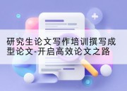 研究生论文写作培训撰写成型论文-开启高效论文之路
