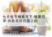 七夕佳节情系月下-情聚月华-共赴花好月圆之约