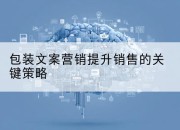 包装文案营销提升销售的关键策略