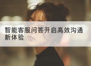 智能客服问答开启高效沟通新体验