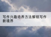 写作兴趣培养方法解锁写作新境界
